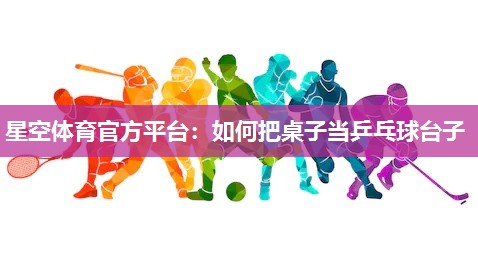 星空体育官方平台：如何把桌子当乒乓球台子
