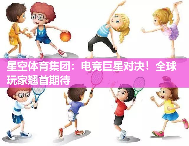 电竞巨星对决！全球玩家翘首期待